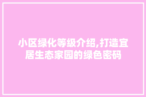 小区绿化等级介绍,打造宜居生态家园的绿色密码