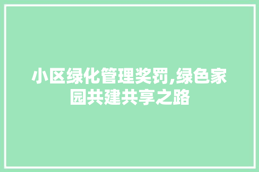 小区绿化管理奖罚,绿色家园共建共享之路