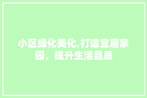 小区绿化美化,打造宜居家园，提升生活品质
