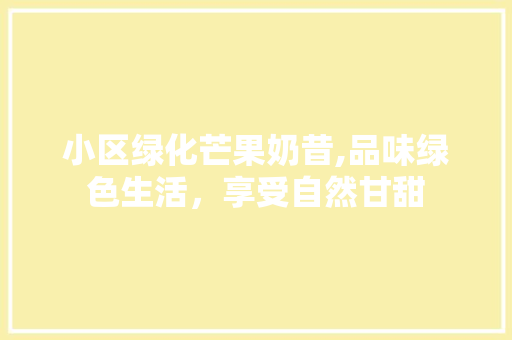 小区绿化芒果奶昔,品味绿色生活，享受自然甘甜