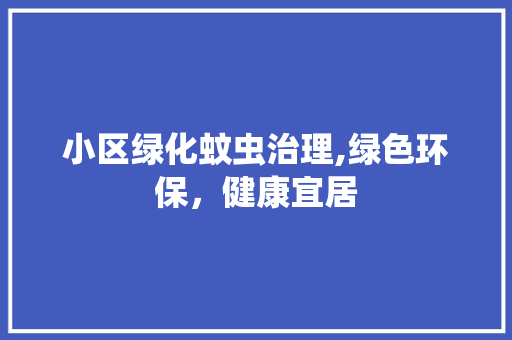 小区绿化蚊虫治理,绿色环保，健康宜居