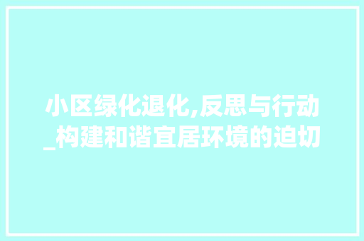 小区绿化退化,反思与行动_构建和谐宜居环境的迫切需求