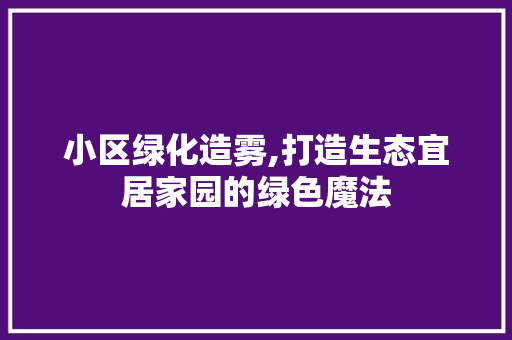 小区绿化造雾,打造生态宜居家园的绿色魔法