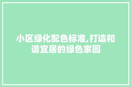 小区绿化配色标准,打造和谐宜居的绿色家园 果苗类