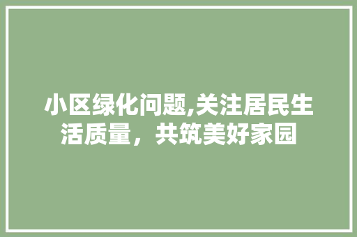 小区绿化问题,关注居民生活质量，共筑美好家园