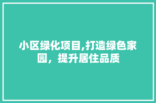 小区绿化项目,打造绿色家园，提升居住品质
