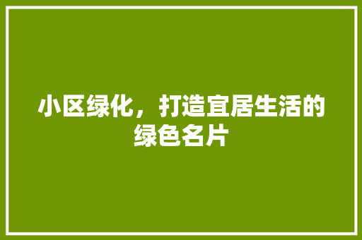 小区绿化，打造宜居生活的绿色名片