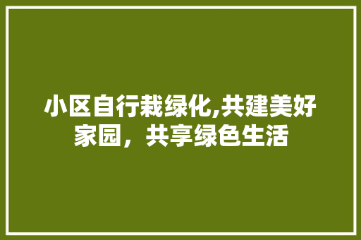 小区自行栽绿化,共建美好家园，共享绿色生活