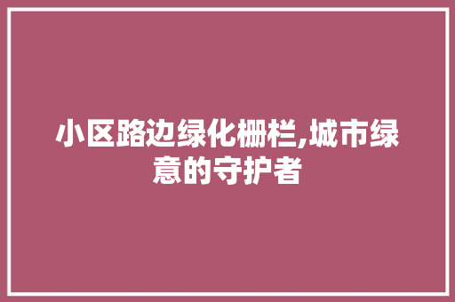 小区路边绿化栅栏,城市绿意的守护者