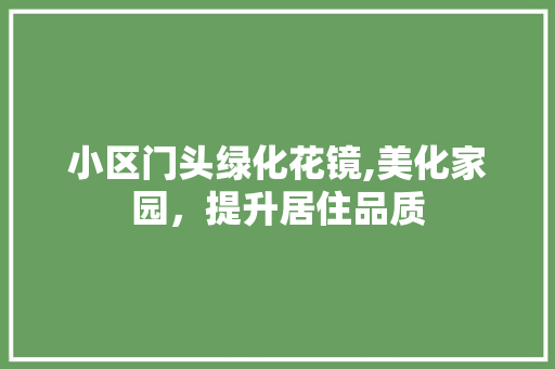 小区门头绿化花镜,美化家园，提升居住品质