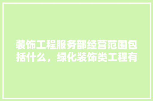 装饰工程服务部经营范围包括什么，绿化装饰类工程有哪些项目。
