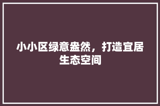 小小区绿意盎然，打造宜居生态空间 种植技术