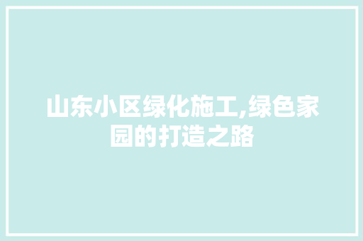 山东小区绿化施工,绿色家园的打造之路