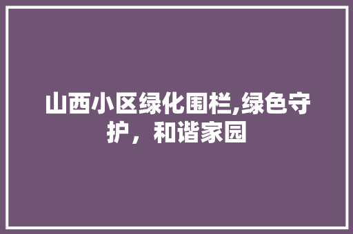 山西小区绿化围栏,绿色守护，和谐家园