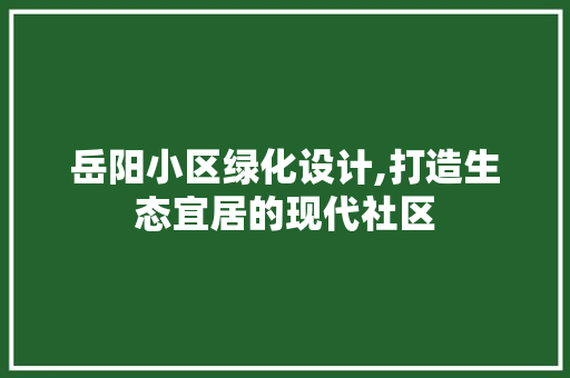 岳阳小区绿化设计,打造生态宜居的现代社区