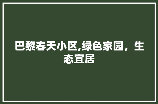巴黎春天小区,绿色家园，生态宜居