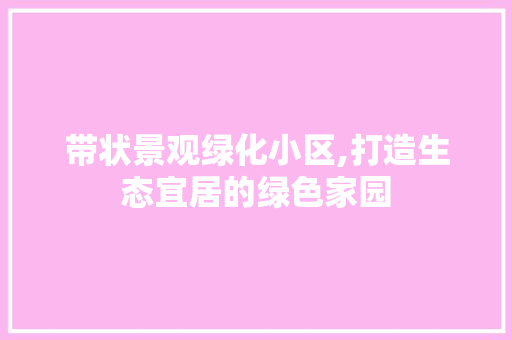 带状景观绿化小区,打造生态宜居的绿色家园