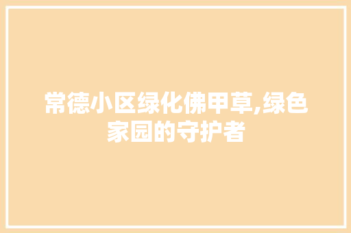 常德小区绿化佛甲草,绿色家园的守护者