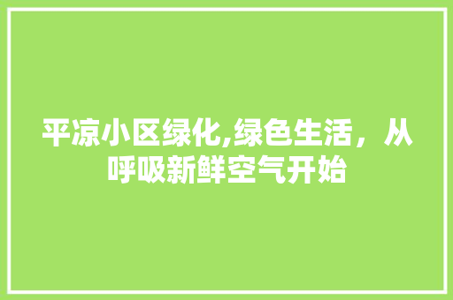 平凉小区绿化,绿色生活，从呼吸新鲜空气开始