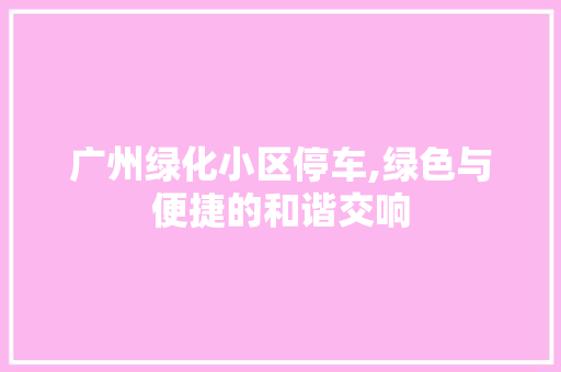 广州绿化小区停车,绿色与便捷的和谐交响