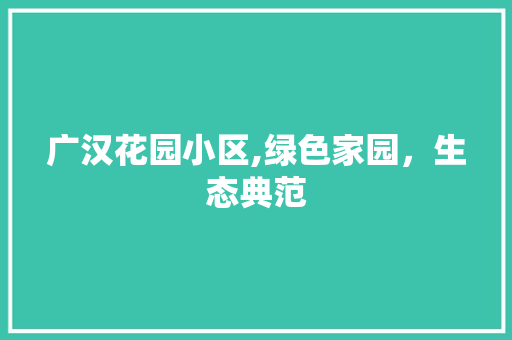广汉花园小区,绿色家园，生态典范