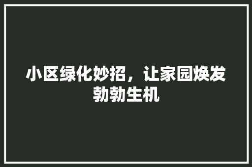 小区绿化妙招，让家园焕发勃勃生机