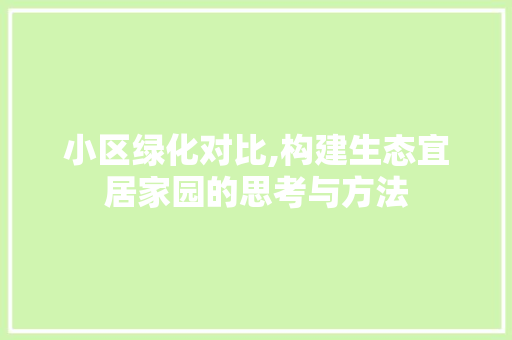 小区绿化对比,构建生态宜居家园的思考与方法