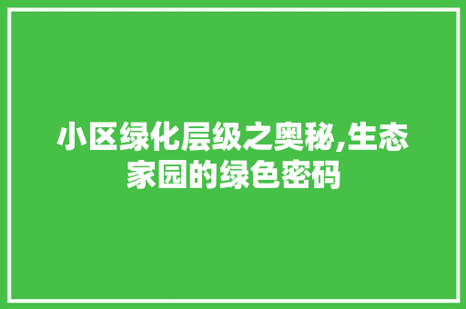 小区绿化层级之奥秘,生态家园的绿色密码