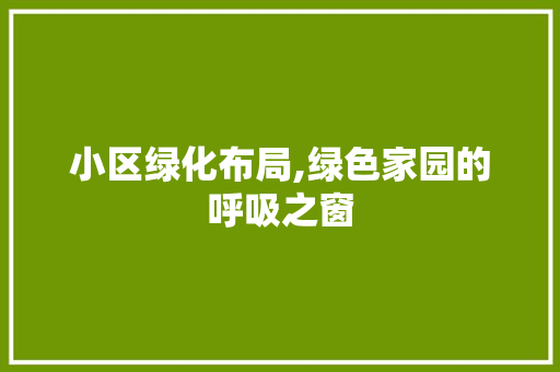 小区绿化布局,绿色家园的呼吸之窗