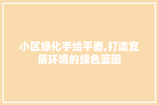 小区绿化手绘平面,打造宜居环境的绿色蓝图