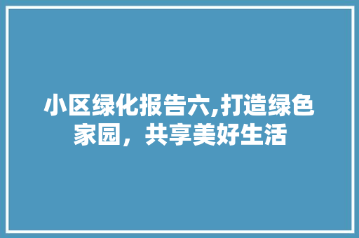小区绿化报告六,打造绿色家园，共享美好生活