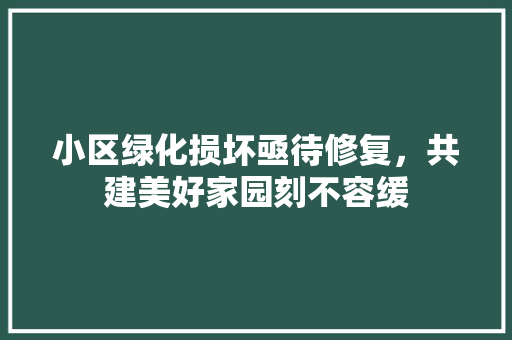 小区绿化损坏亟待修复，共建美好家园刻不容缓