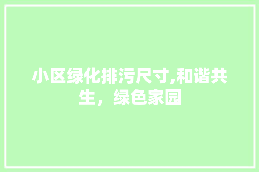 小区绿化排污尺寸,和谐共生，绿色家园