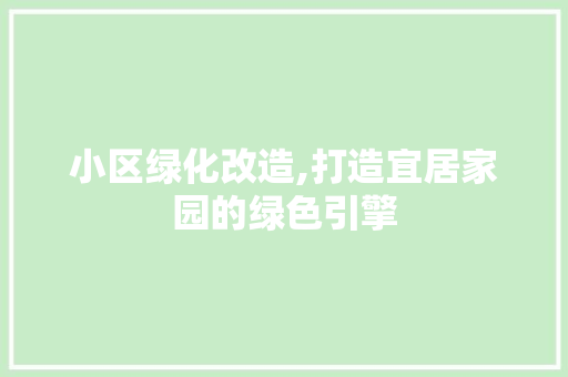 小区绿化改造,打造宜居家园的绿色引擎