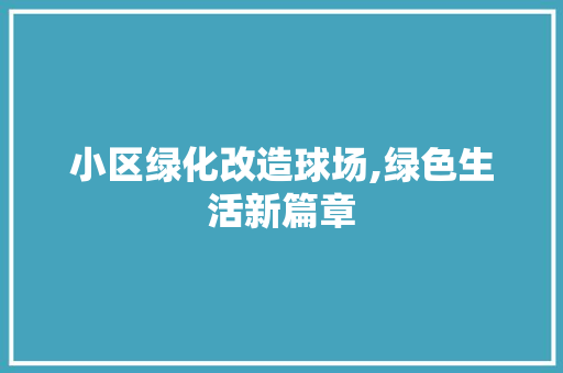 小区绿化改造球场,绿色生活新篇章