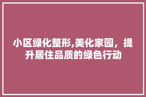 小区绿化整形,美化家园，提升居住品质的绿色行动