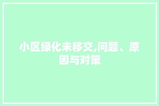 小区绿化未移交,问题、原因与对策