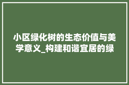 小区绿化树的生态价值与美学意义_构建和谐宜居的绿色家园