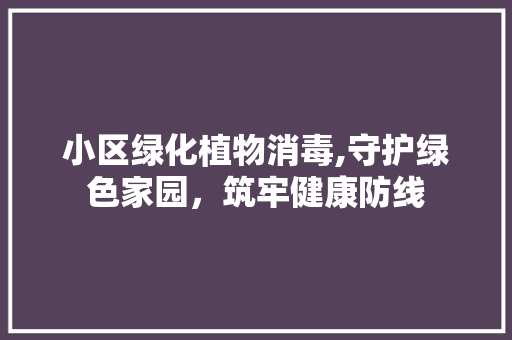 小区绿化植物消毒,守护绿色家园，筑牢健康防线