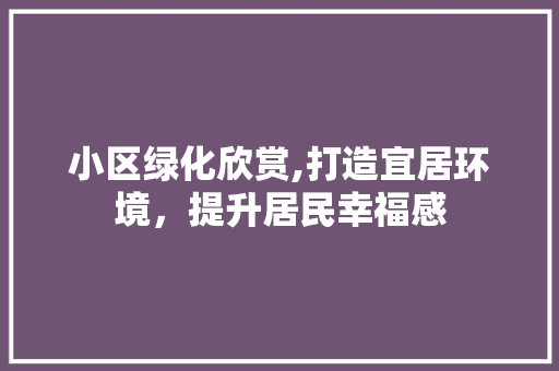 小区绿化欣赏,打造宜居环境，提升居民幸福感