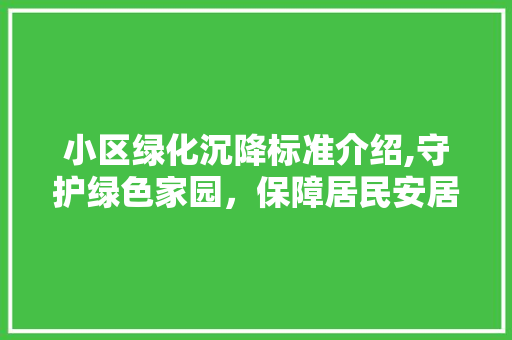 小区绿化沉降标准介绍,守护绿色家园，保障居民安居乐业