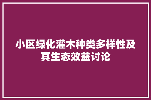 小区绿化灌木种类多样性及其生态效益讨论