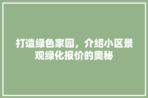 打造绿色家园，介绍小区景观绿化报价的奥秘