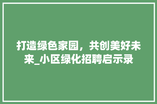 打造绿色家园，共创美好未来_小区绿化招聘启示录
