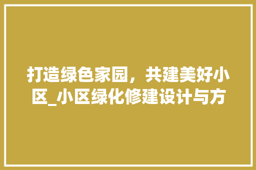 打造绿色家园，共建美好小区_小区绿化修建设计与方法