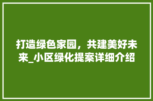 打造绿色家园，共建美好未来_小区绿化提案详细介绍