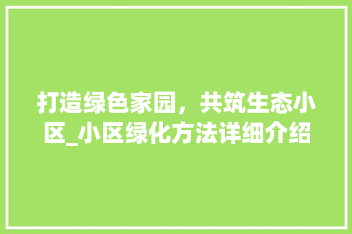 打造绿色家园，共筑生态小区_小区绿化方法详细介绍