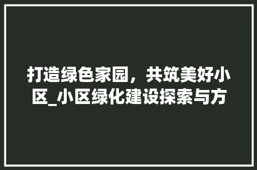 打造绿色家园，共筑美好小区_小区绿化建设探索与方法