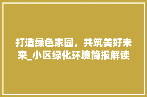 打造绿色家园，共筑美好未来_小区绿化环境简报解读