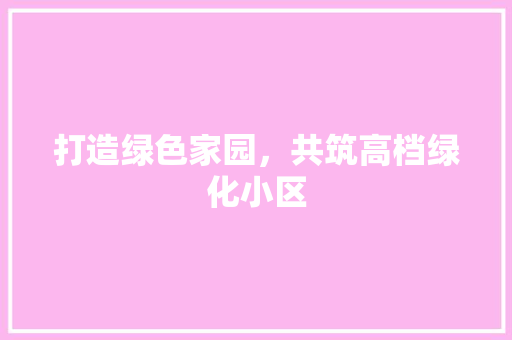 打造绿色家园，共筑高档绿化小区